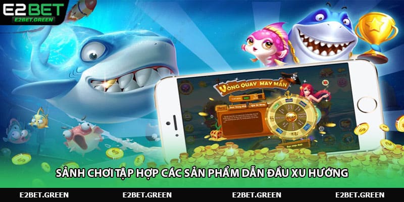 Sảnh chơi tập hợp các sản phẩm dẫn đầu xu hướng